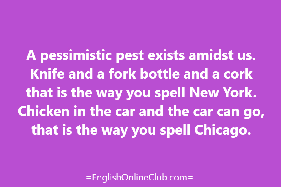 английская скороговорка - как перевести A pessimistic pest exists amidst us. Knife and a fork bottle and a cork that is the way you spell New York. Chicken in the car and the car can go, that is the way you spell Chicago. перевод english tongue twister