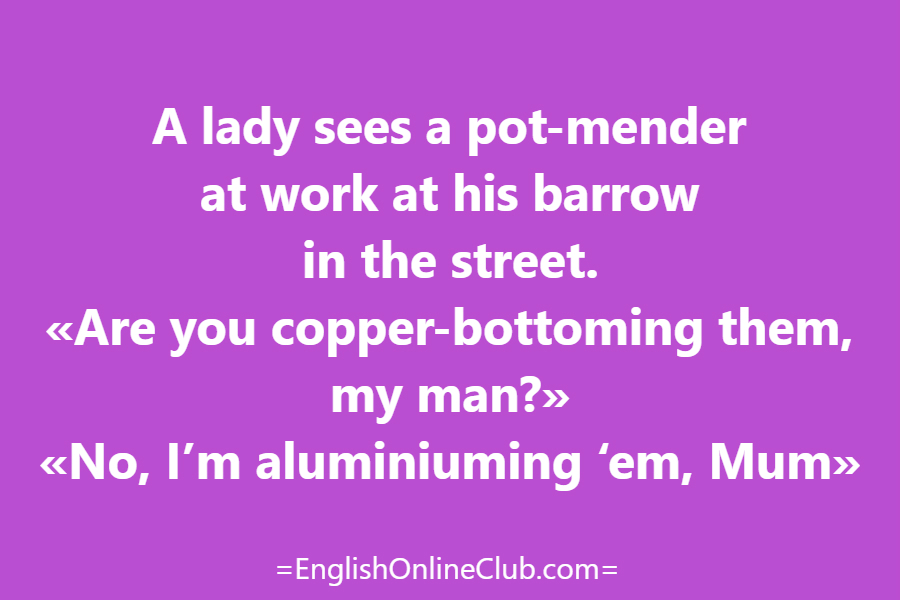 английская скороговорка - как перевести A lady sees a pot-mender at work at his barrow in the street. «Are you copper-bottoming them, my man?» «No, I’m aluminiuming ‘em, Mum» перевод english tongue twister