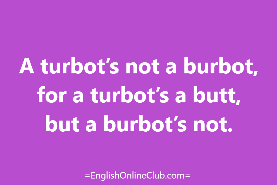 английская скороговорка - как перевести A turbot’s not a burbot, for a turbot’s a butt, but a burbot’s not. перевод english tongue twister