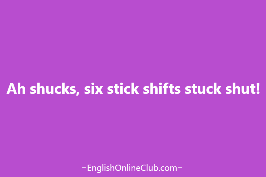 английская скороговорка - как перевести Ah shucks, six stick shifts stuck shut! перевод english tongue twister