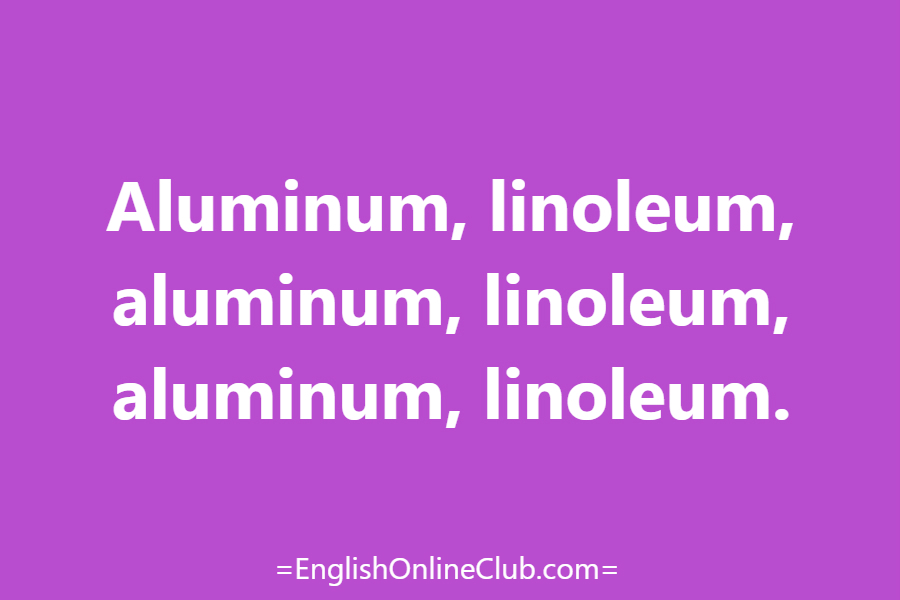 английская скороговорка - как перевести Aluminum, linoleum, aluminum, linoleum, aluminum, linoleum. перевод english tongue twister